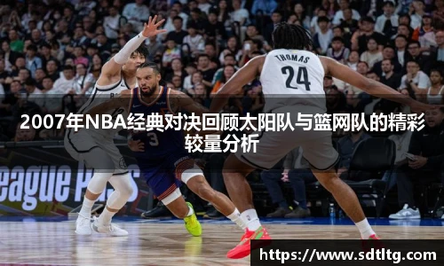 2007年NBA经典对决回顾太阳队与篮网队的精彩较量分析