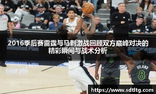 2016季后赛雷霆与马刺激战回顾双方巅峰对决的精彩瞬间与战术分析