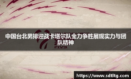中国台北男排迎战卡塔尔队全力争胜展现实力与团队精神