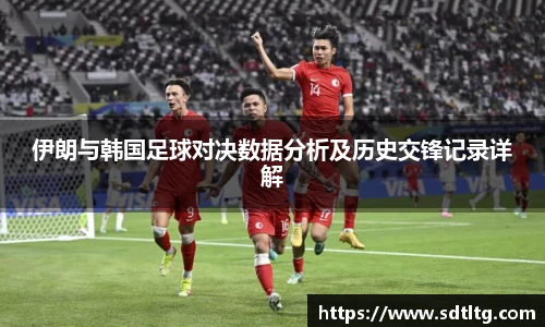 伊朗与韩国足球对决数据分析及历史交锋记录详解
