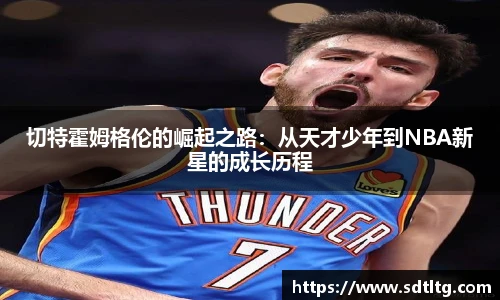切特霍姆格伦的崛起之路：从天才少年到NBA新星的成长历程