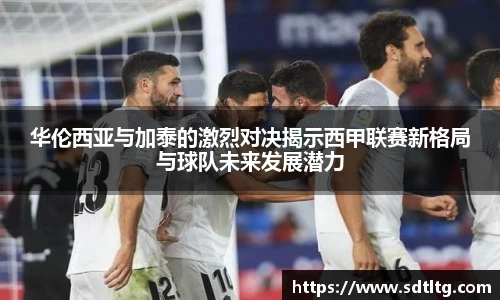 华伦西亚与加泰的激烈对决揭示西甲联赛新格局与球队未来发展潜力