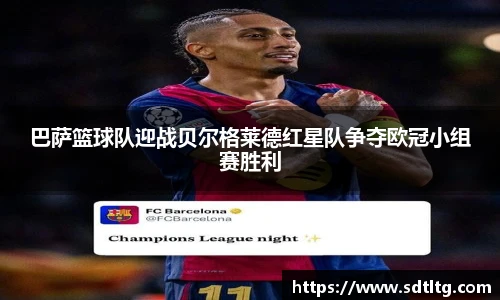 巴萨篮球队迎战贝尔格莱德红星队争夺欧冠小组赛胜利