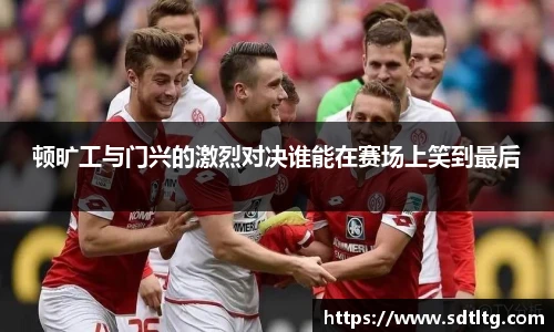 顿旷工与门兴的激烈对决谁能在赛场上笑到最后