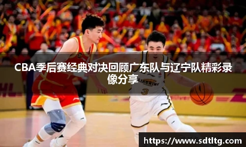 CBA季后赛经典对决回顾广东队与辽宁队精彩录像分享
