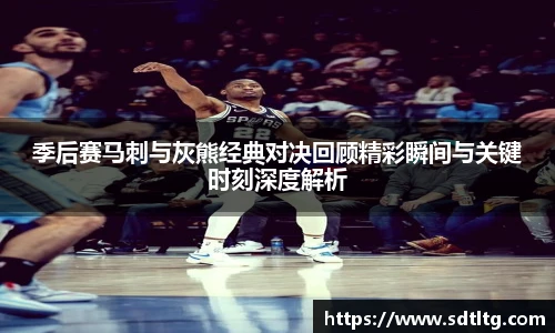 季后赛马刺与灰熊经典对决回顾精彩瞬间与关键时刻深度解析