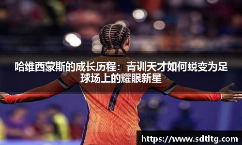 哈维西蒙斯的成长历程：青训天才如何蜕变为足球场上的耀眼新星